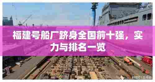 福建号船厂跻身全国前十强，实力与排名一览