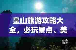 皇山旅游攻略大全，必玩景点、美食、住宿一网打尽！