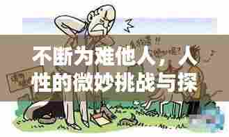 不断为难他人，人性的微妙挑战与探索