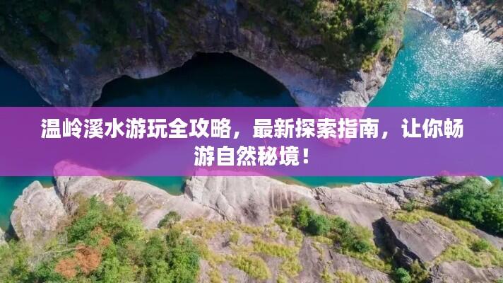 温岭溪水游玩全攻略，最新探索指南，让你畅游自然秘境！