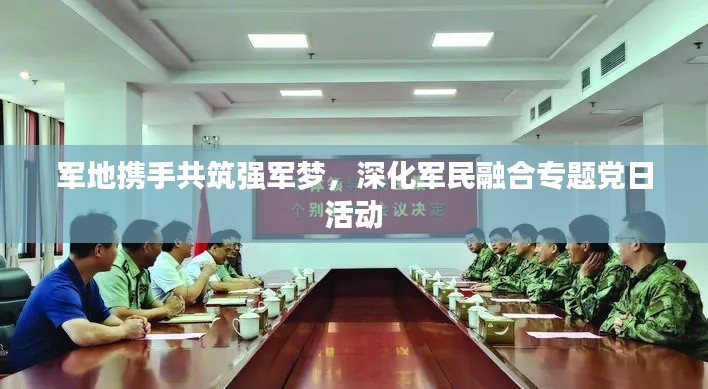 军地携手共筑强军梦，深化军民融合专题党日活动