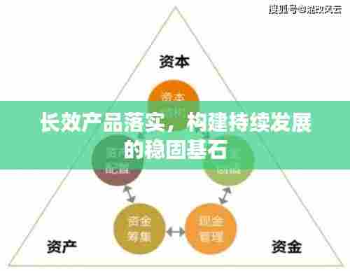 长效产品落实，构建持续发展的稳固基石