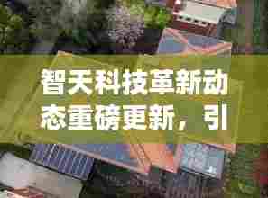 智天科技革新动态重磅更新，引领未来发展趋势的最新消息