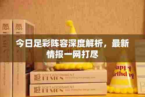 今日足彩阵容深度解析，最新情报一网打尽