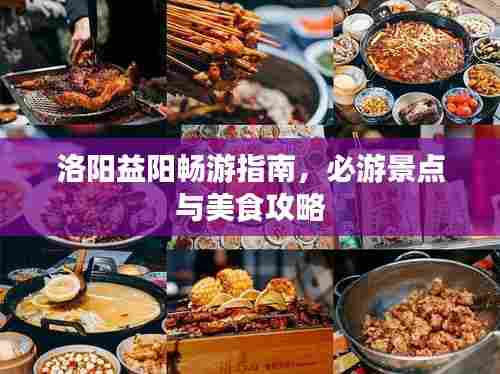 洛阳益阳畅游指南，必游景点与美食攻略