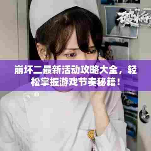 崩坏二最新活动攻略大全，轻松掌握游戏节奏秘籍！