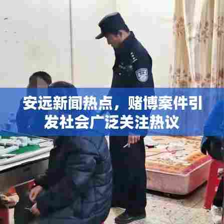 安远新闻热点，赌博案件引发社会广泛关注热议