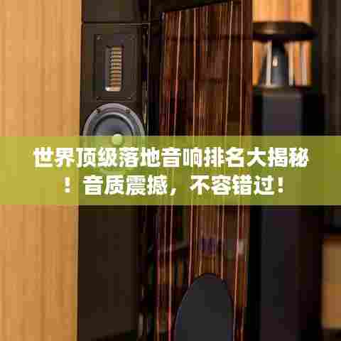 世界顶级落地音响排名大揭秘！音质震撼，不容错过！