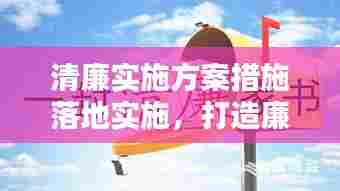 清廉实施方案措施落地实施，打造廉洁政务新篇章