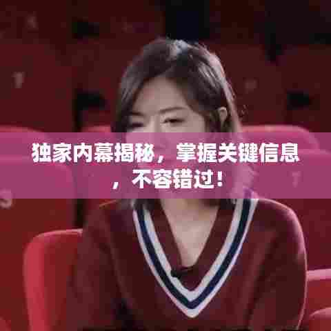 独家内幕揭秘，掌握关键信息，不容错过！