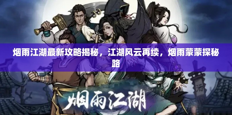 烟雨江湖最新攻略揭秘，江湖风云再续，烟雨蒙蒙探秘路