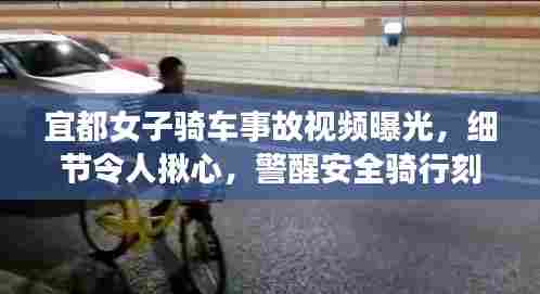宜都女子骑车事故视频曝光，细节令人揪心，警醒安全骑行刻不容缓