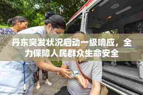 丹东突发状况启动一级响应，全力保障人民群众生命安全