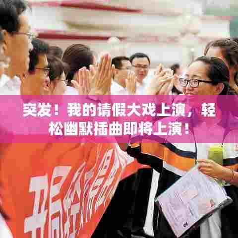 突发！我的请假大戏上演，轻松幽默插曲即将上演！