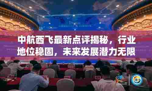中航西飞最新点评揭秘，行业地位稳固，未来发展潜力无限