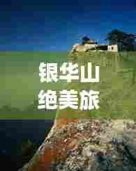 银华山绝美旅游攻略大全！必看的景点、路线、住宿一网打尽！