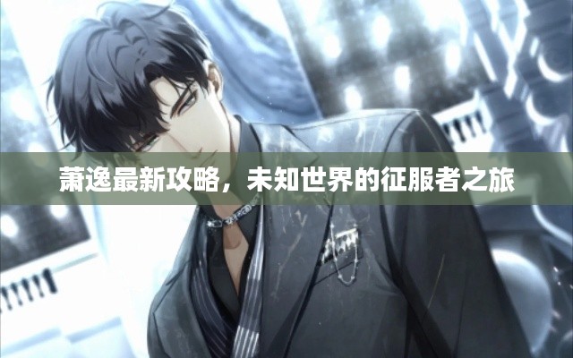萧逸最新攻略，未知世界的征服者之旅