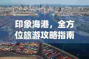 印象海港，全方位旅游攻略指南