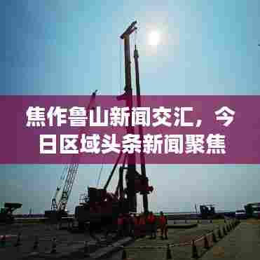 焦作鲁山新闻交汇，今日区域头条新闻聚焦