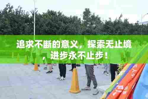 追求不断的意义，探索无止境，进步永不止步！