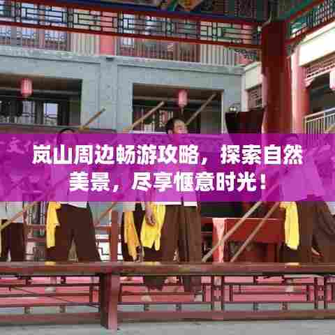 岚山周边畅游攻略，探索自然美景，尽享惬意时光！